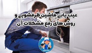 عیب یابی ماشین ظرفشویی و روش های رفع مشکلات آن